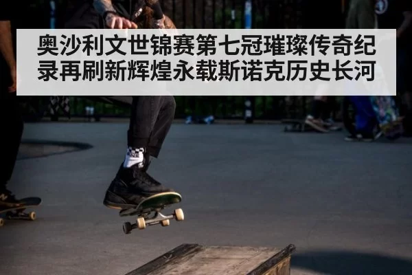 奥沙利文世锦赛第七冠璀璨传奇纪录再刷新辉煌永载斯诺克历史长河