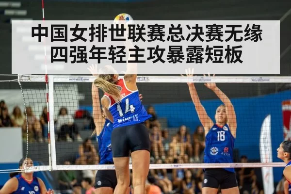 中国女排世联赛总决赛无缘四强年轻主攻暴露短板