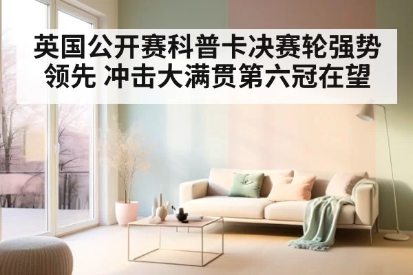 英国公开赛科普卡决赛轮强势领先 冲击大满贯第六冠在望