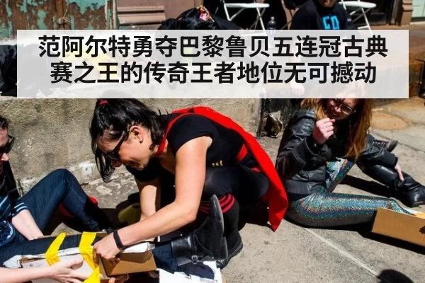 范阿尔特勇夺巴黎鲁贝五连冠古典赛之王的传奇王者地位无可撼动