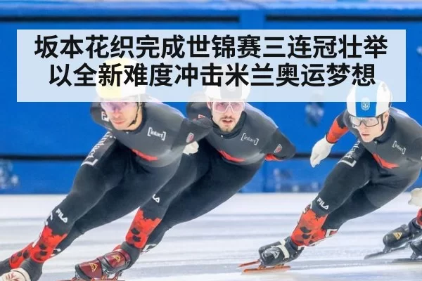 坂本花织完成世锦赛三连冠壮举以全新难度冲击米兰奥运梦想