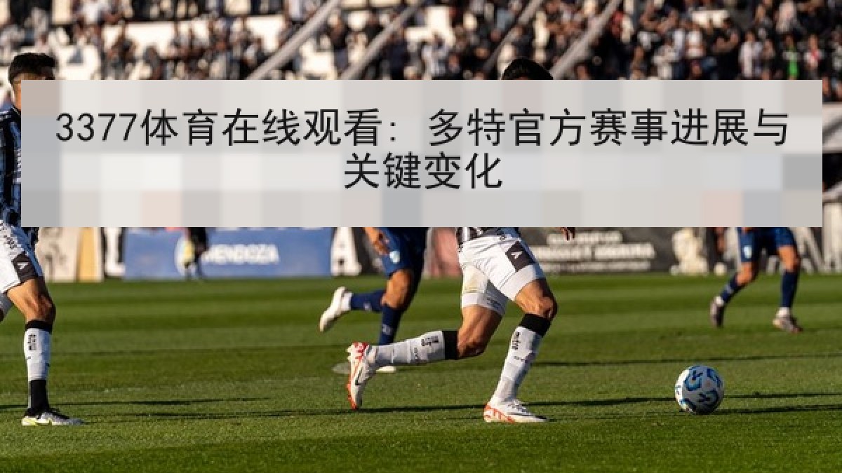 3377体育在线观看: 多特官方赛事进展与关键变化