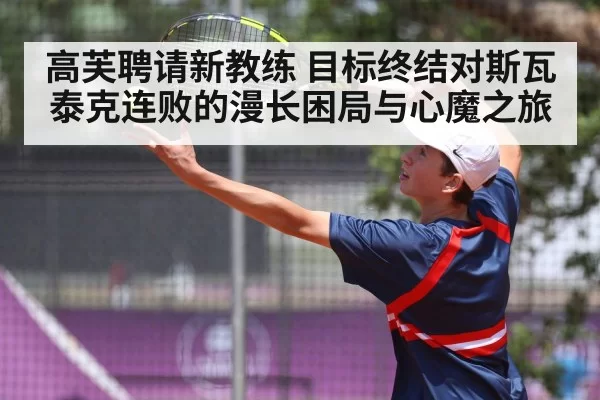 高芙聘请新教练 目标终结对斯瓦泰克连败的漫长困局与心魔之旅