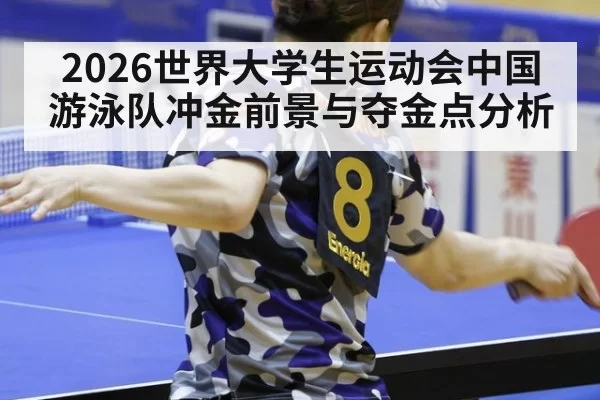 2026世界大学生运动会中国游泳队冲金前景与夺金点分析